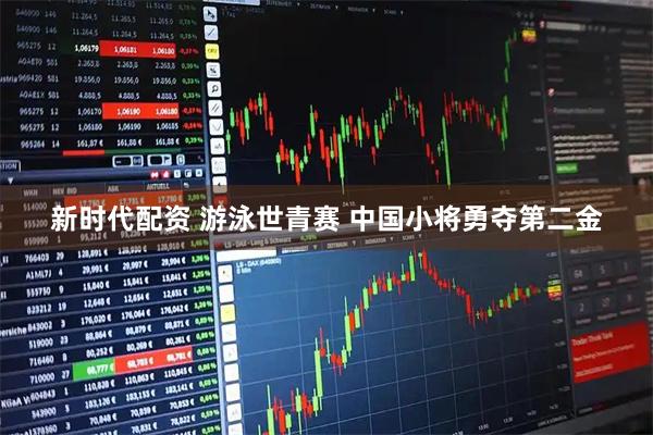 新时代配资 游泳世青赛&#32;中国小将勇夺第二金