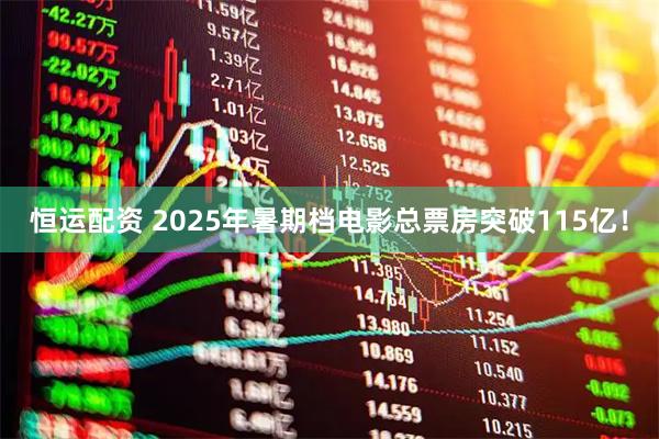 恒运配资 2025年暑期档电影总票房突破115亿！