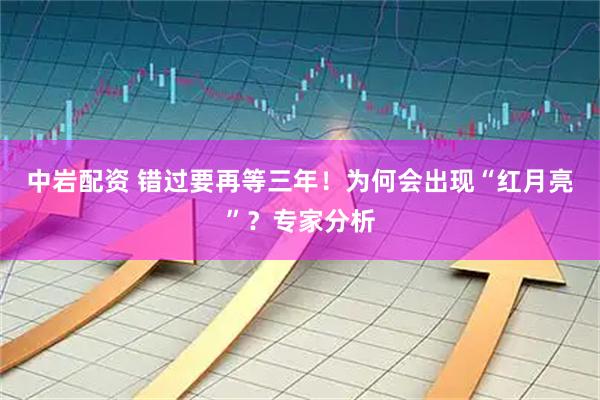 中岩配资 错过要再等三年！为何会出现“红月亮”？专家分析