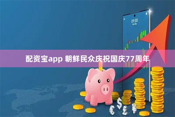 配资宝app 朝鲜民众庆祝国庆77周年