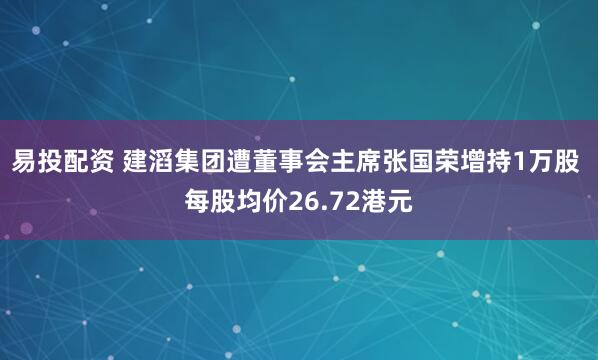 易投配资 建滔集团遭董事会主席张国荣增持1万股 每股均价26.72港元