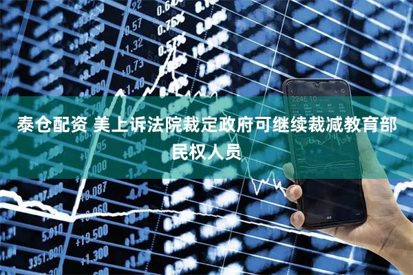 泰仓配资 美上诉法院裁定政府可继续裁减教育部民权人员