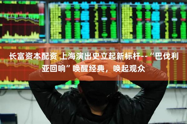 长富资本配资 上海演出史立起新标杆--“巴伐利亚回响”唤醒经典，唤起观众