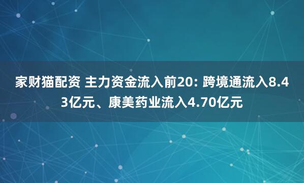家财猫配资 主力资金流入前20: 跨境通流入8.43亿元、康美药业流入4.70亿元