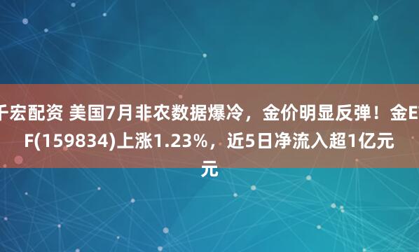千宏配资 美国7月非农数据爆冷，金价明显反弹！金ETF(159834)上涨1.23%，近5日净流入超1亿元